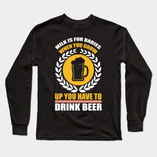 Milk is for babies When you grow up you have to drink beer T Shirt For Women Men Long Sleeve T-Shirt